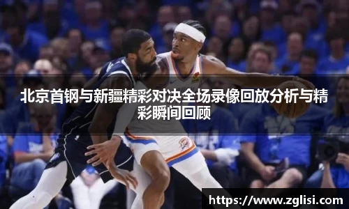 北京首钢与新疆精彩对决全场录像回放分析与精彩瞬间回顾