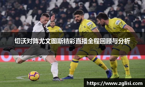 切沃对阵尤文图斯精彩直播全程回顾与分析