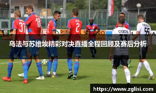 乌法与苏维埃精彩对决直播全程回顾及赛后分析