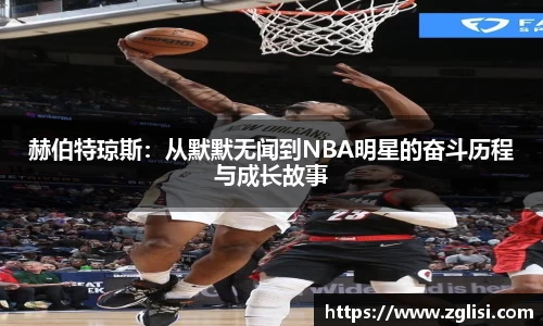 赫伯特琼斯：从默默无闻到NBA明星的奋斗历程与成长故事