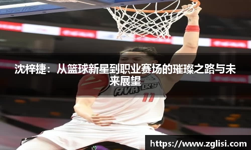 沈梓捷：从篮球新星到职业赛场的璀璨之路与未来展望
