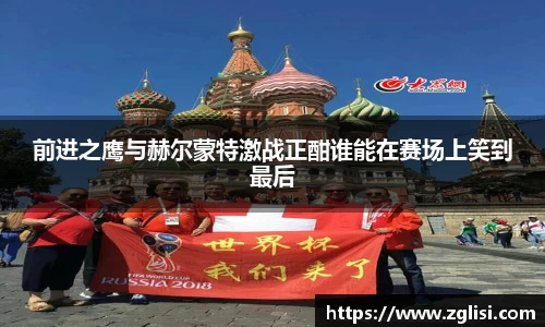 前进之鹰与赫尔蒙特激战正酣谁能在赛场上笑到最后