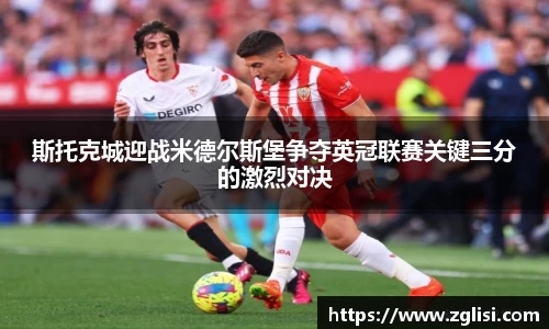 斯托克城迎战米德尔斯堡争夺英冠联赛关键三分的激烈对决