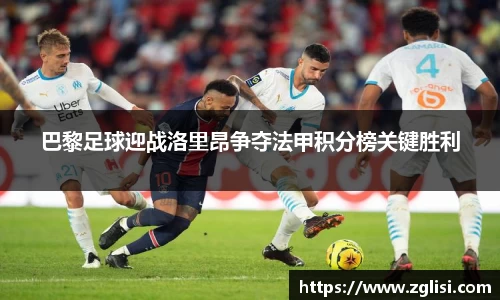 巴黎足球迎战洛里昂争夺法甲积分榜关键胜利