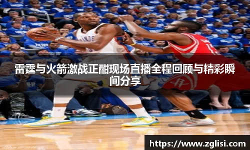 雷霆与火箭激战正酣现场直播全程回顾与精彩瞬间分享