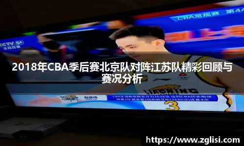 2018年CBA季后赛北京队对阵江苏队精彩回顾与赛况分析