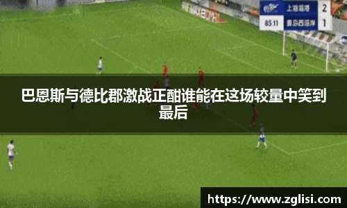 巴恩斯与德比郡激战正酣谁能在这场较量中笑到最后