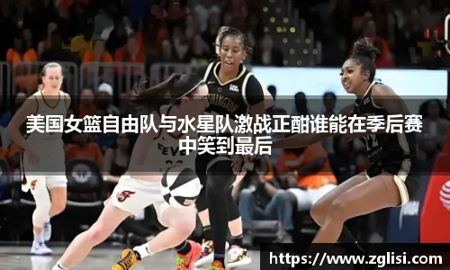 美国女篮自由队与水星队激战正酣谁能在季后赛中笑到最后