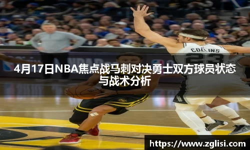 4月17日NBA焦点战马刺对决勇士双方球员状态与战术分析