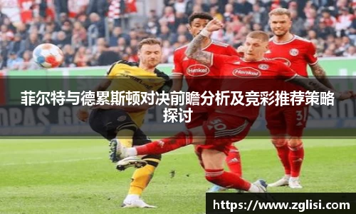 菲尔特与德累斯顿对决前瞻分析及竞彩推荐策略探讨