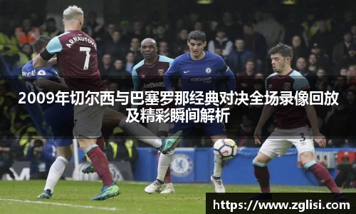 2009年切尔西与巴塞罗那经典对决全场录像回放及精彩瞬间解析