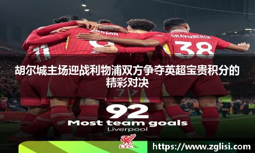胡尔城主场迎战利物浦双方争夺英超宝贵积分的精彩对决