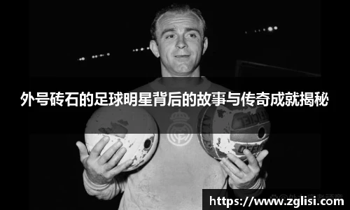 外号砖石的足球明星背后的故事与传奇成就揭秘