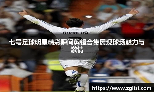 七号足球明星精彩瞬间剪辑合集展现球场魅力与激情